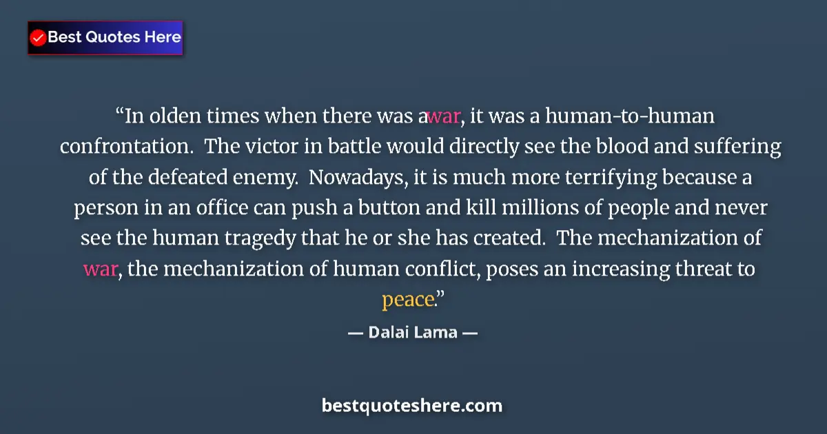Quote by Dalai Lama: In olden times when there was a war, it was a human-to-human confrontation.  The victor in battle wo...