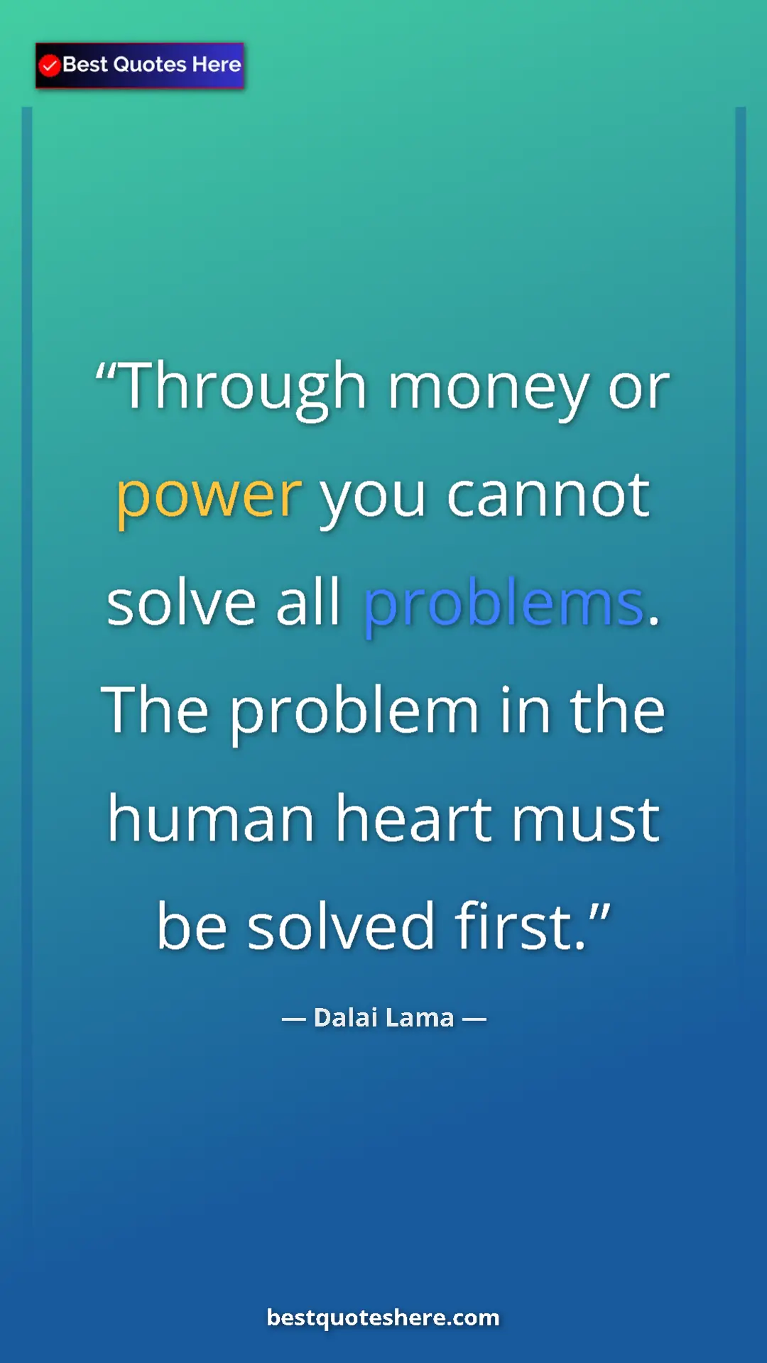 Dalai Lama Quote Card: "Through money or power you cannot solve all problems. The..." Pinterest quote poster by Dalai Lama: "Through money or power you cannot solve all problems. The..."