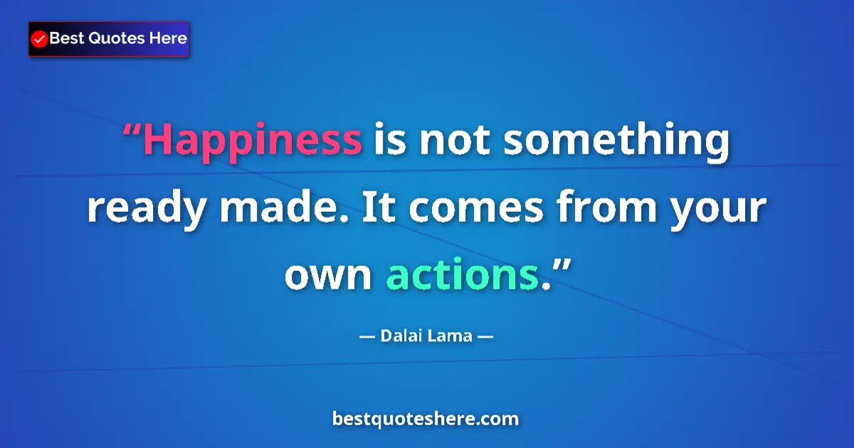 Quote by Dalai Lama: Happiness is not something ready made. It comes from your own actions....