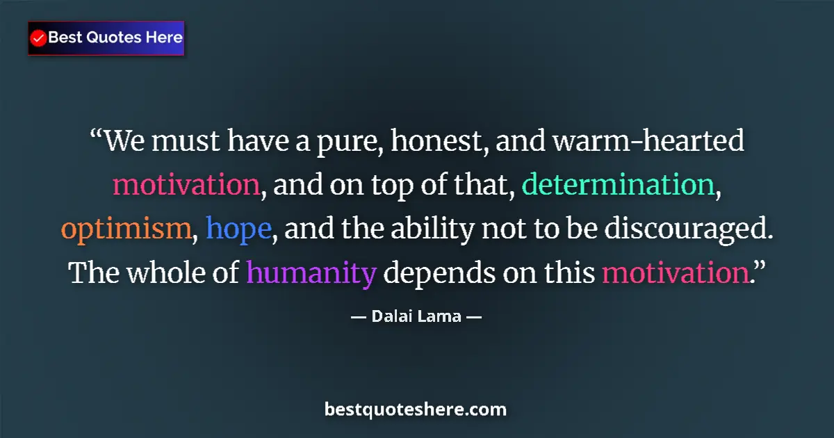 Quote by Dalai Lama: We must have a pure, honest, and warm-hearted motivation, and on top of that, determination, optimis...