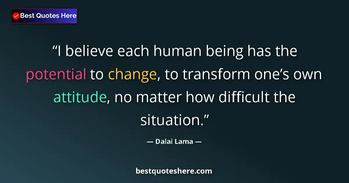 Quote by Dalai Lama: I believe each human being has the potential to change, to transform one’s own attitude, no matter h...