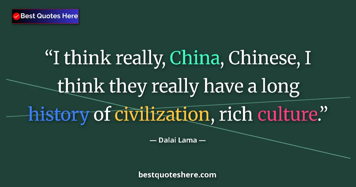 Quote by Dalai Lama: I think really, China, Chinese, I think they really have a long history of civilization, rich cultur...