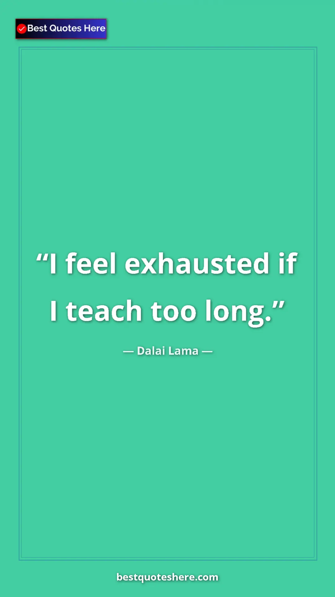 Pinterest quote poster by Dalai Lama: "I feel exhausted if I teach too long."