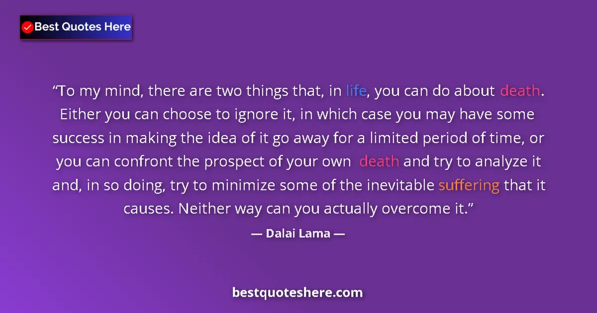 Quote by Dalai Lama: To my mind, there are two things that, in life, you can do about death. Either you can choose to ign...