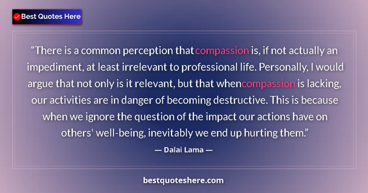 Quote by Dalai Lama: There is a common perception that compassion is, if not actually an impediment, at least irrelevant ...