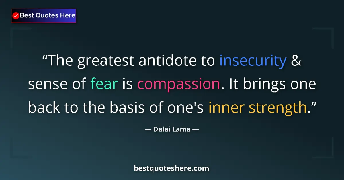 Quote by Dalai Lama: The greatest antidote to insecurity & sense of fear is compassion. It brings one back to the basis o...