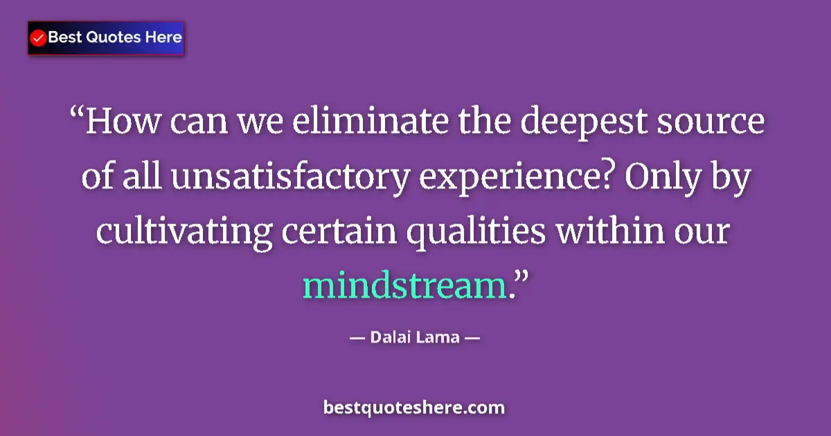 Quote by Dalai Lama: How can we eliminate the deepest source of all unsatisfactory experience? Only by cultivating certai...