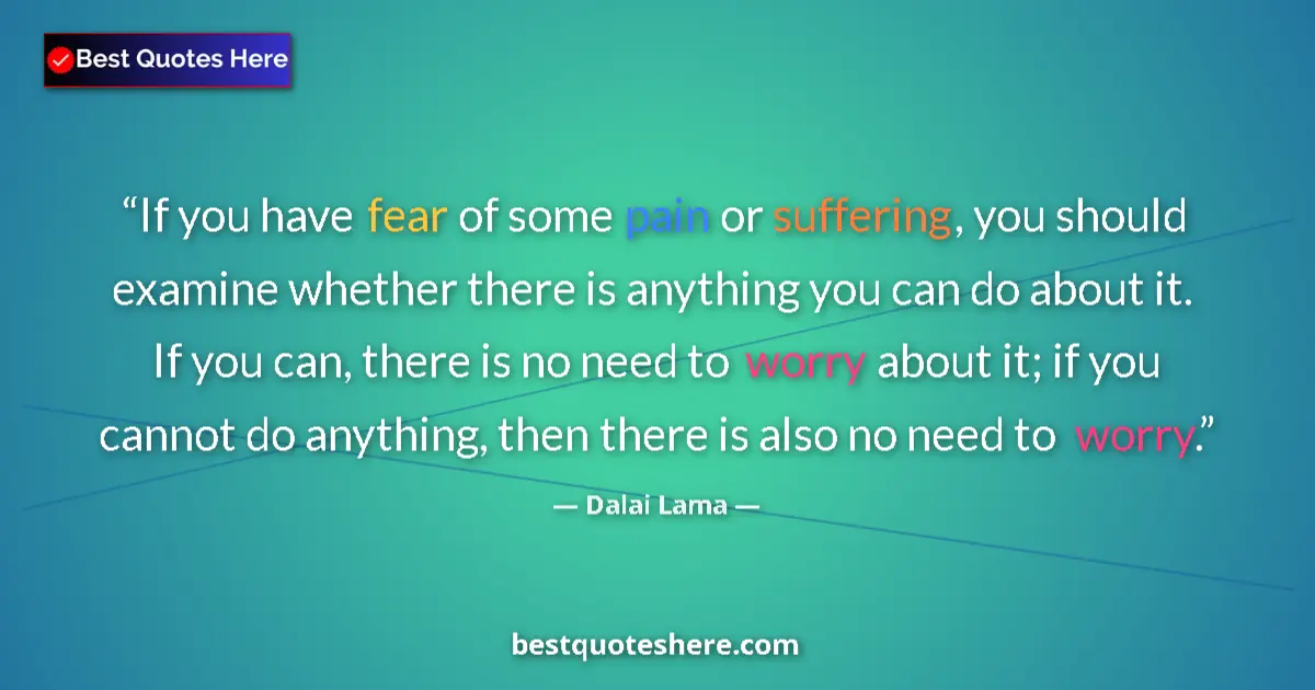 Quote by Dalai Lama: If you have fear of some pain or suffering, you should examine whether there is anything you can do ...