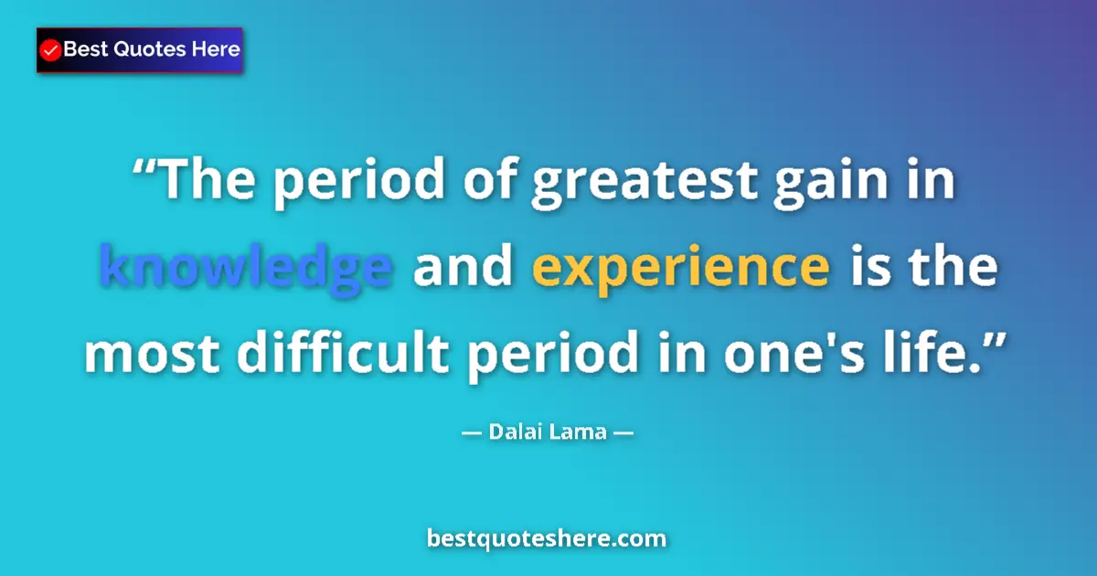 Quote by Dalai Lama: The period of greatest gain in knowledge and experience is the most difficult period in one's life....