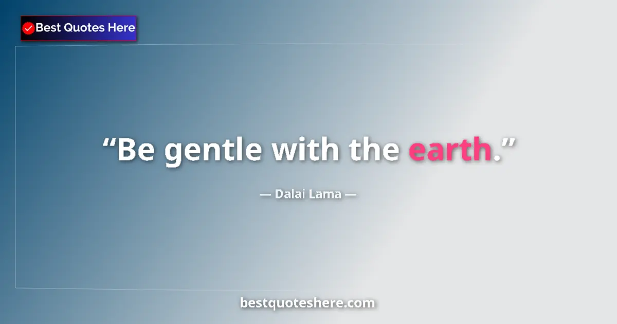 Quote by Dalai Lama: Be gentle with the earth....