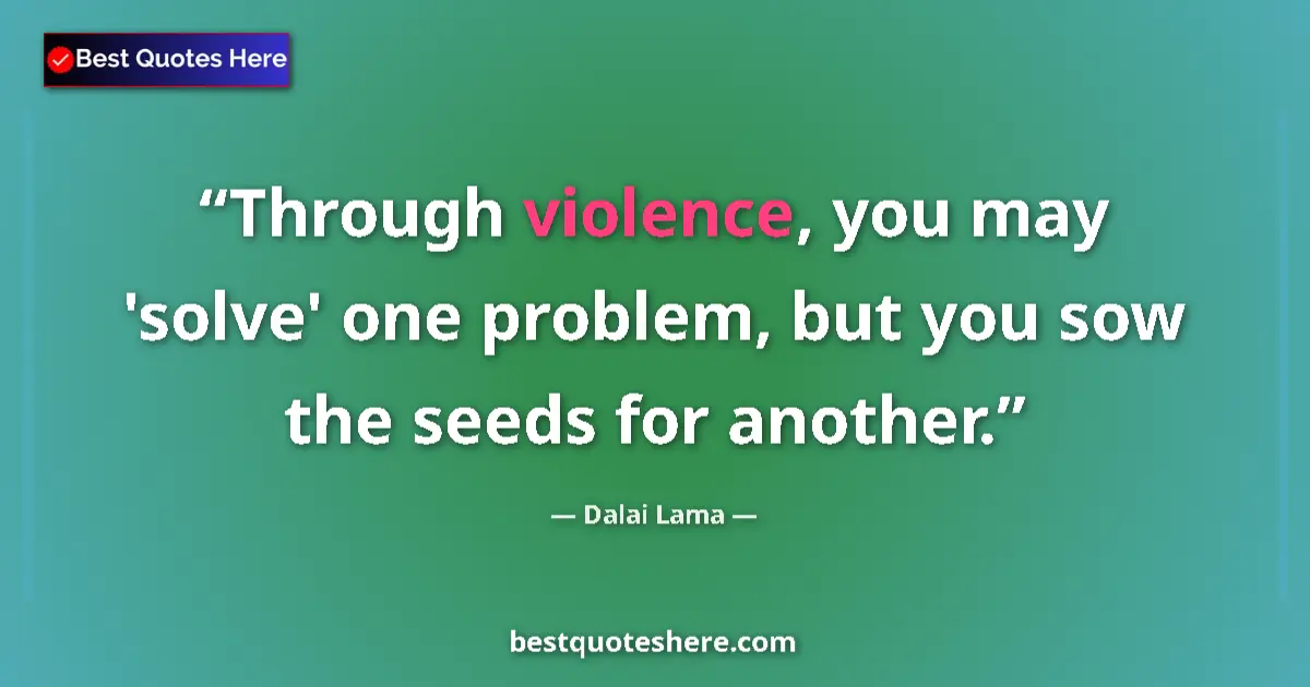 Quote by Dalai Lama: Through violence, you may 'solve' one problem, but you sow the seeds for another....