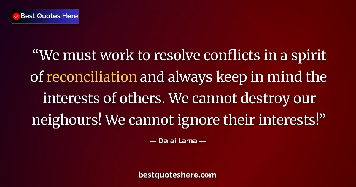 Quote by Dalai Lama: We must work to resolve conflicts in a spirit of reconciliation and always keep in mind the interest...