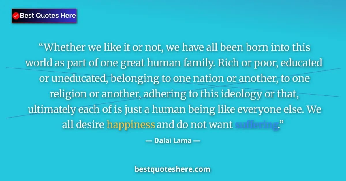 Quote by Dalai Lama: Whether we like it or not, we have all been born into this world as part of one great human family. ...