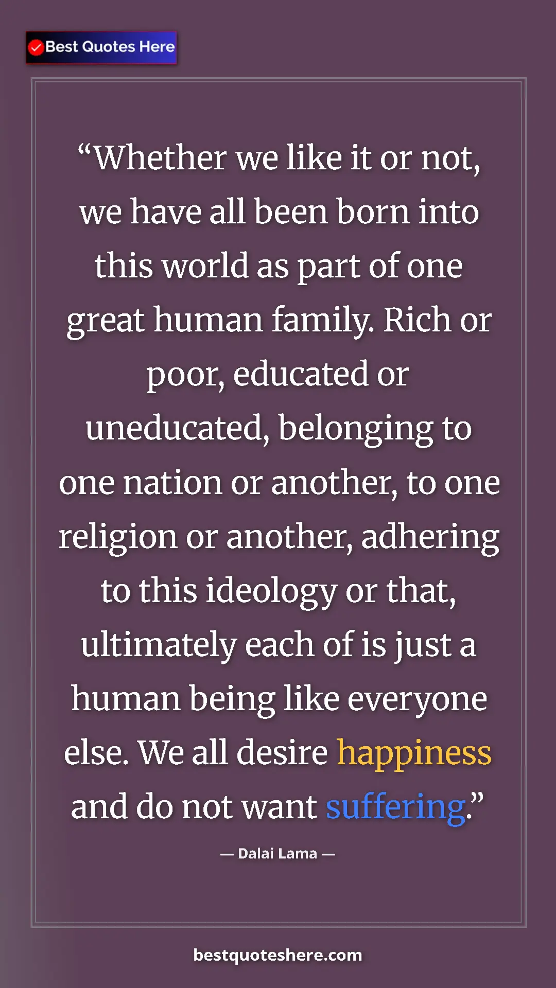 Dalai Lama Quote Card: "Whether we like it or not, we have all been born into this..." Pinterest quote poster by Dalai Lama: "Whether we like it or not, we have all been born into this..."