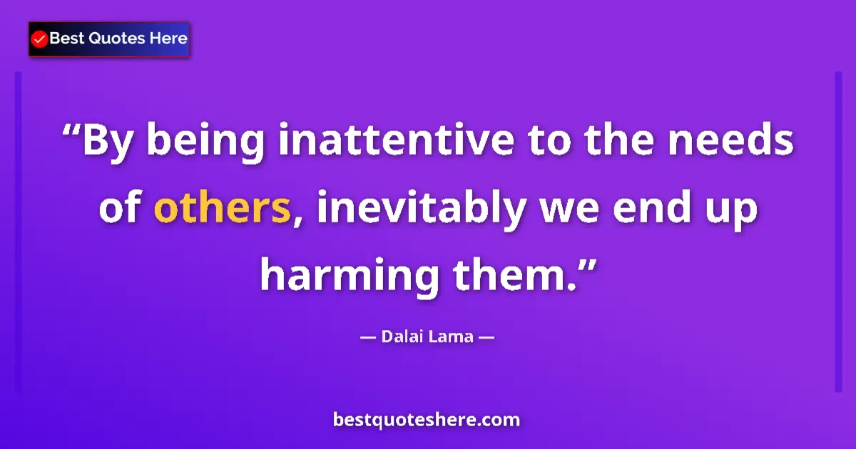 Quote by Dalai Lama: By being inattentive to the needs of others, inevitably we end up harming them....