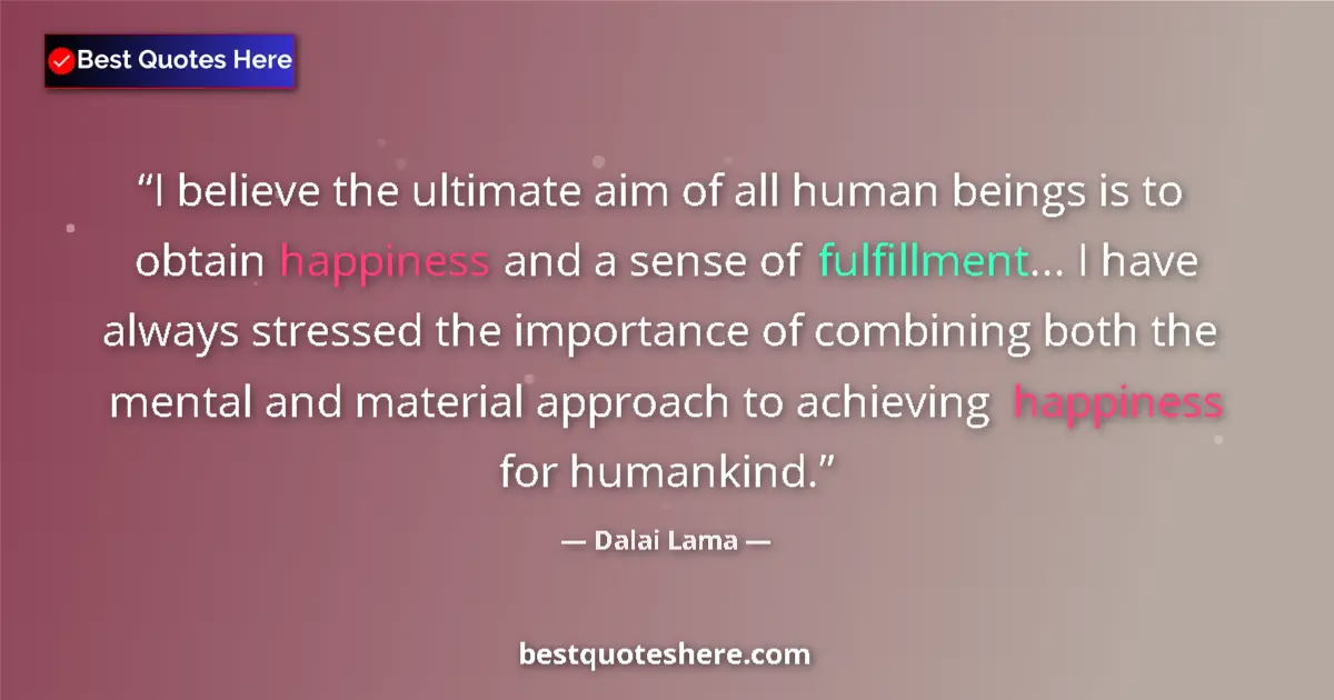Image for the quote by Dalai Lama: I believe the ultimate aim of all human beings is to obtain happiness and a sense of fulfillment... ...