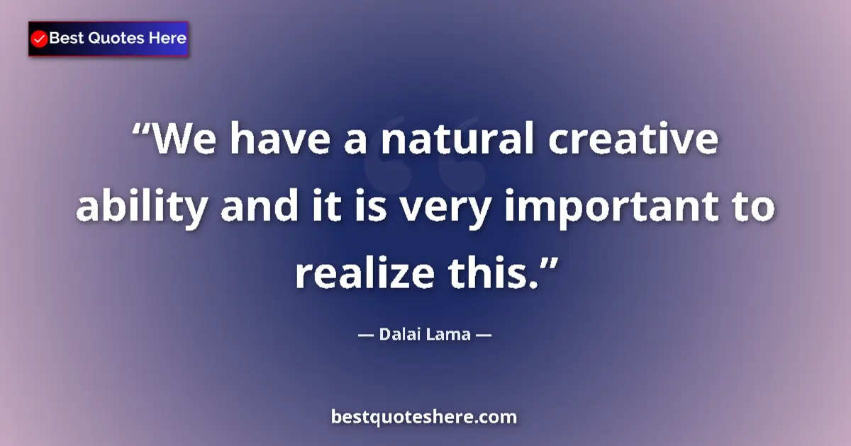 Quote by Dalai Lama: We have a natural creative ability and it is very important to realize this....