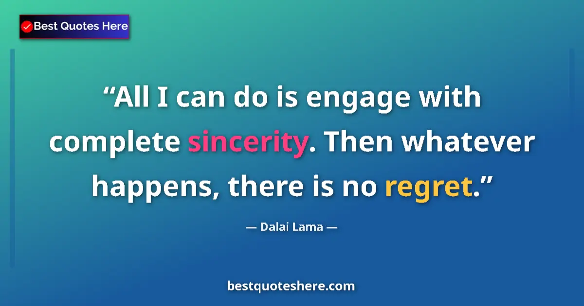 Quote by Dalai Lama: All I can do is engage with complete sincerity. Then whatever happens, there is no regret....