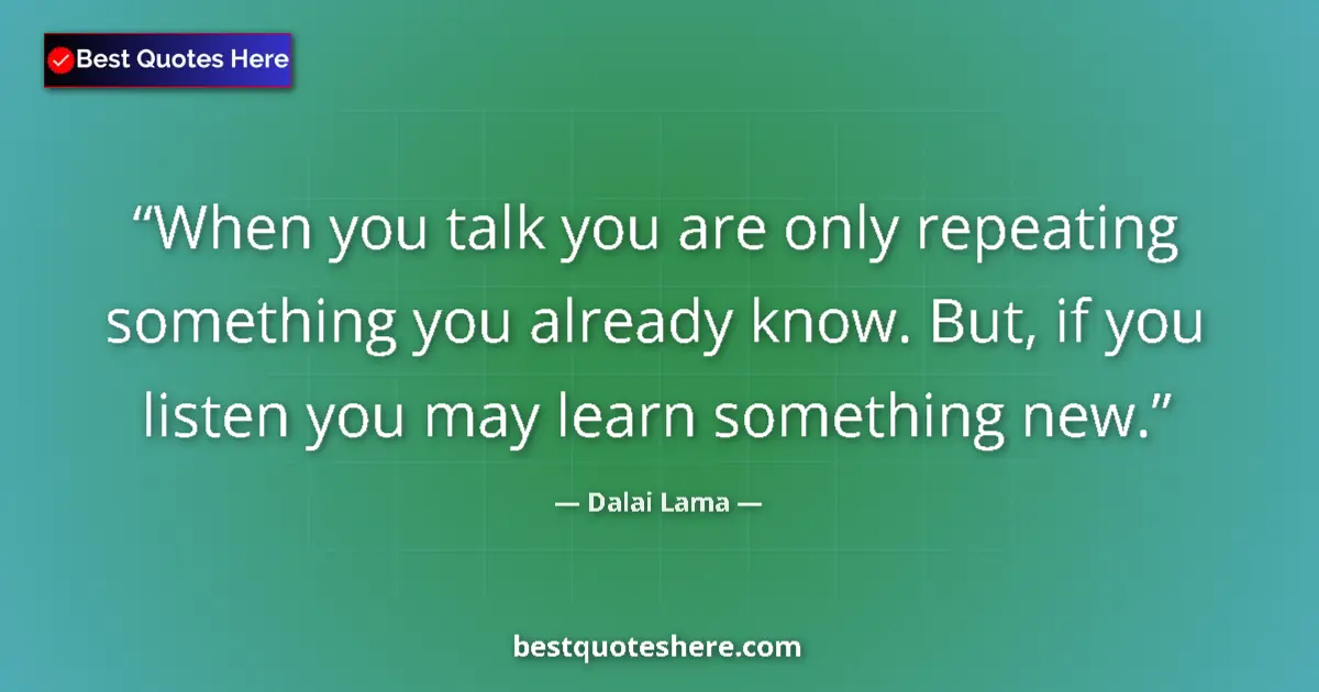 Quote by Dalai Lama: When you talk you are only repeating something you already know. But, if you listen you may learn so...