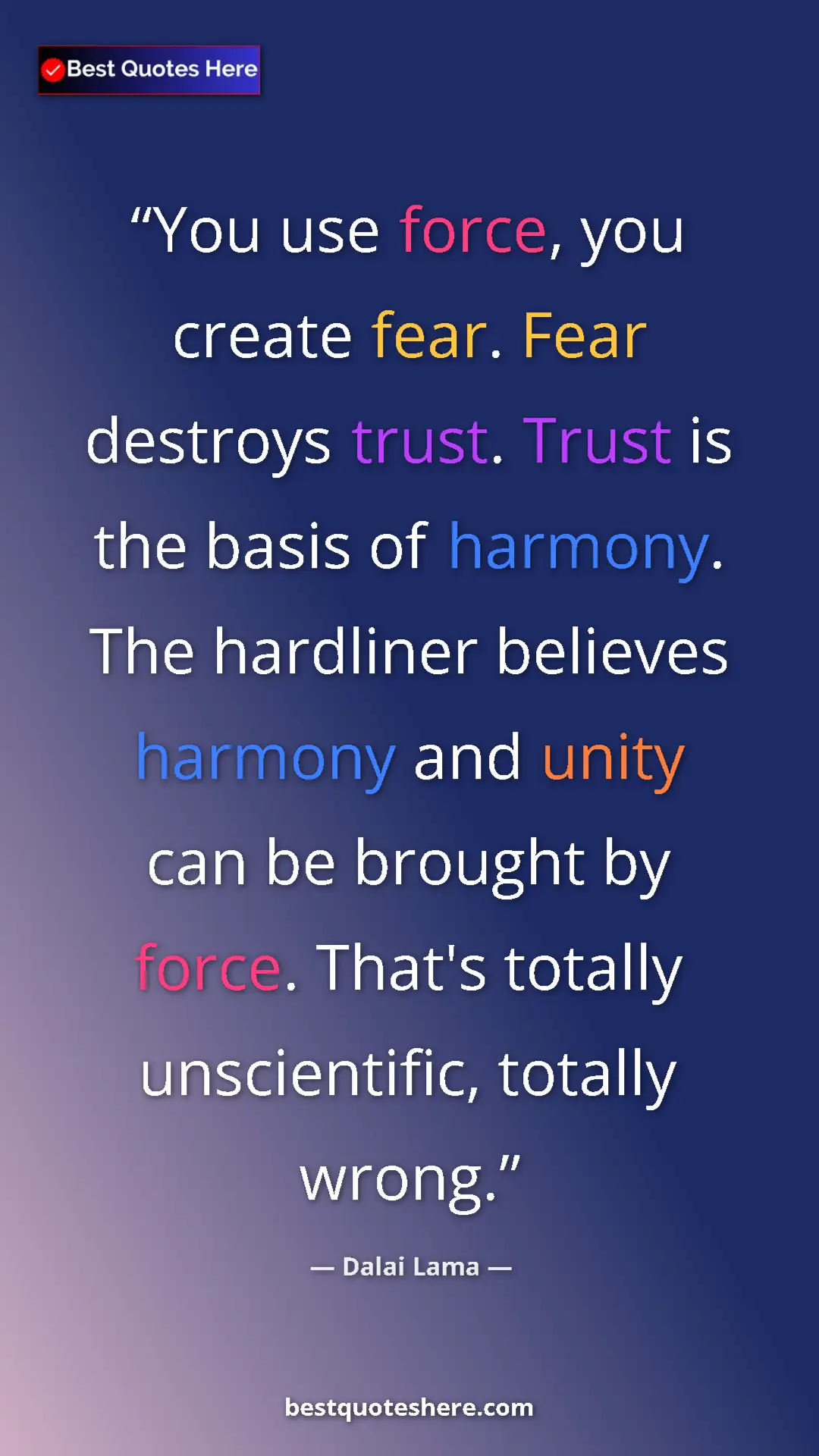 Dalai Lama Quote Card: "You use force, you create fear. Fear destroys trust. Trust..." Pinterest quote poster by Dalai Lama: "You use force, you create fear. Fear destroys trust. Trust..."