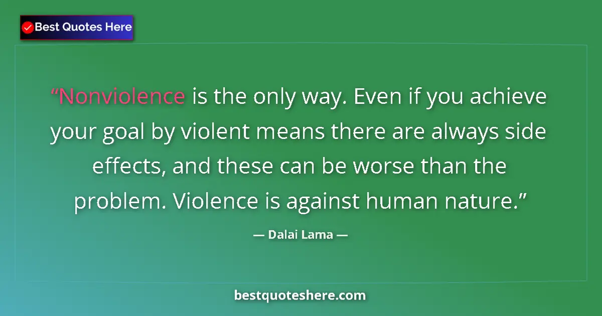 Quote by Dalai Lama: Nonviolence is the only way. Even if you achieve your goal by violent means there are always side ef...