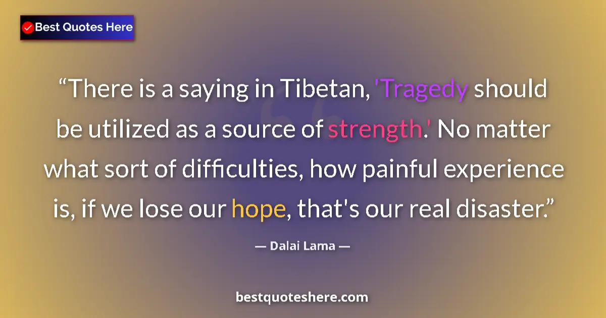 Quote by Dalai Lama: There is a saying in Tibetan, 'Tragedy should be utilized as a source of strength.' No matter what s...