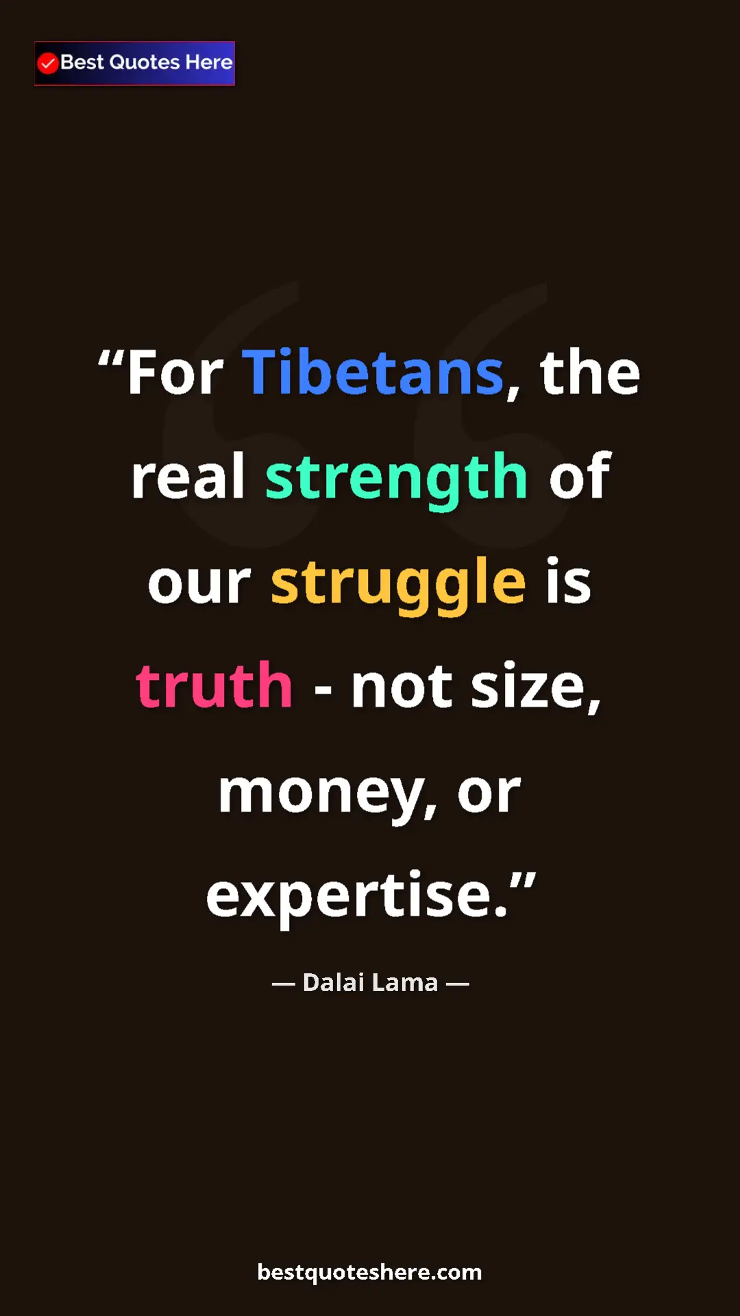 Dalai Lama Quote Card: "For Tibetans, the real strength of our struggle is truth -..." Pinterest quote poster by Dalai Lama: "For Tibetans, the real strength of our struggle is truth -..."