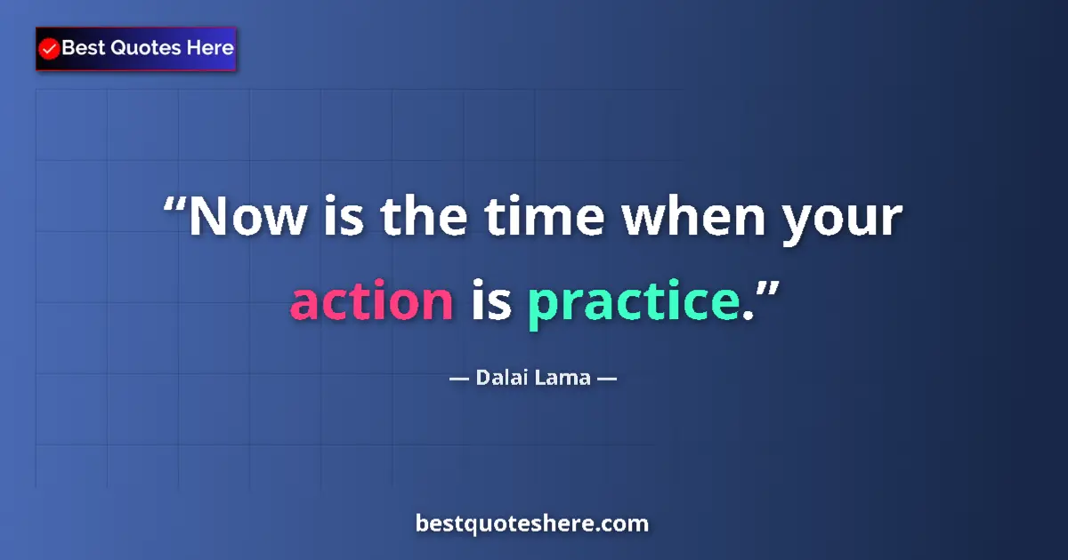 Image for the quote by Dalai Lama: Now is the time when your action is practice....