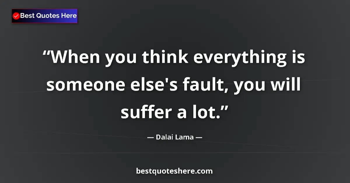 Dalai Lama Quote: "When you think everything is someone else's fault, you will..." Dalai Lama quote: "When you think everything is someone else's fault, you will..."