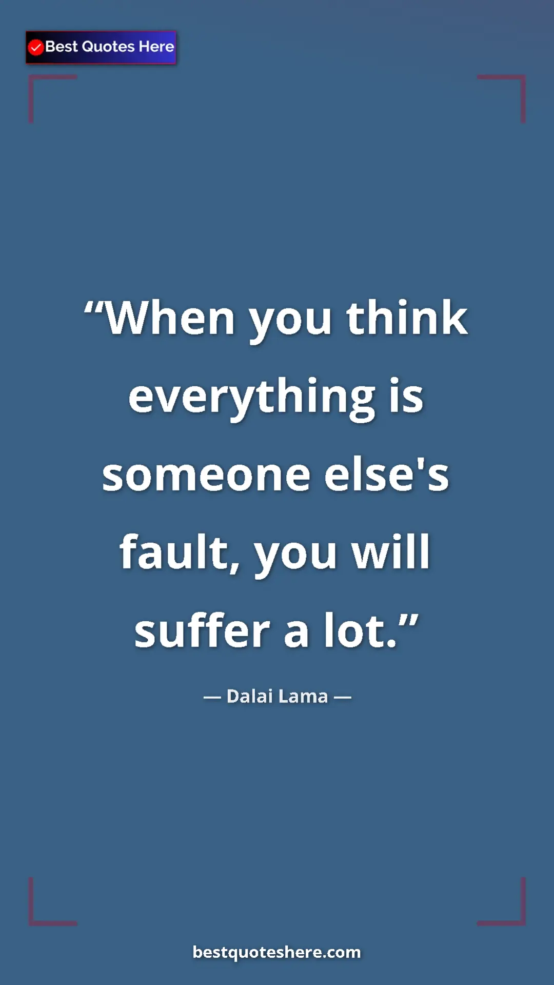 Dalai Lama Quote Card: "When you think everything is someone else's fault, you will..." Pinterest quote poster by Dalai Lama: "When you think everything is someone else's fault, you will..."