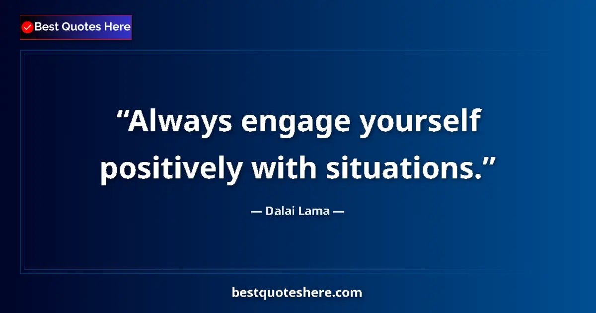 Quote by Dalai Lama: Always engage yourself positively with situations....