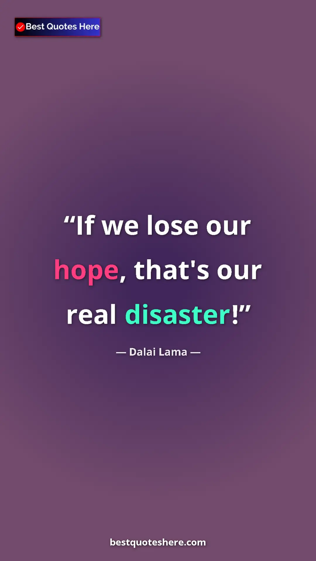 Dalai Lama Quote Card: "If we lose our hope, that's our real disaster!" Pinterest quote poster by Dalai Lama: "If we lose our hope, that's our real disaster!"