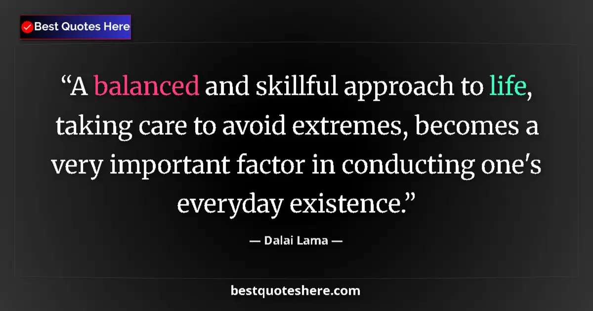 Image for the quote by Dalai Lama: A balanced and skillful approach to life, taking care to avoid extremes, becomes a very important fa...
