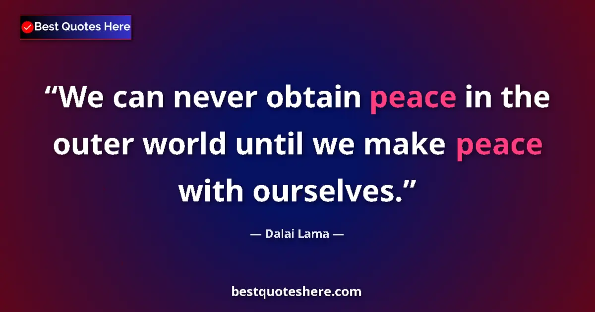 Quote by Dalai Lama: We can never obtain peace in the outer world until we make peace with ourselves....