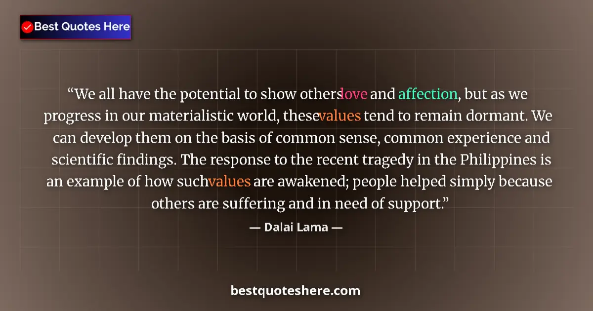Quote by Dalai Lama: We all have the potential to show others love and affection, but as we progress in our materialistic...