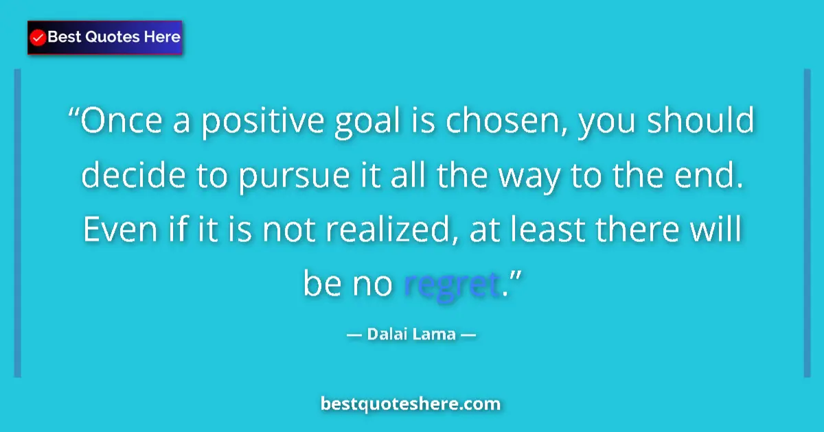 Quote by Dalai Lama: Once a positive goal is chosen, you should decide to pursue it all the way to the end. Even if it is...