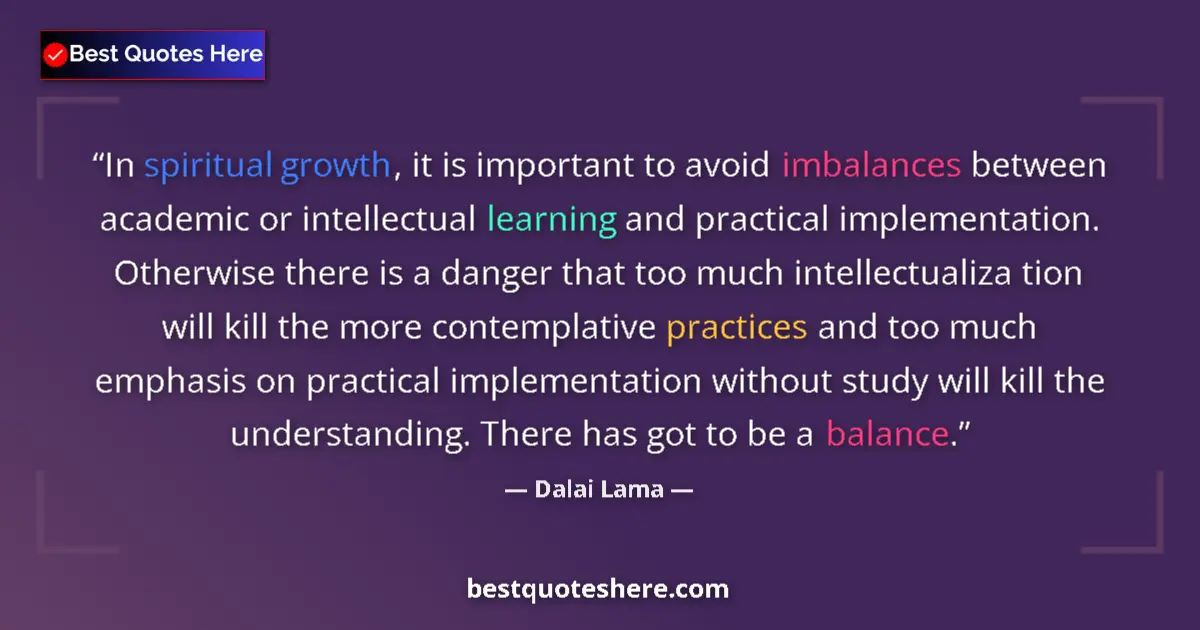 Quote by Dalai Lama: In spiritual growth, it is important to avoid imbalances between academic or intellectual learning a...