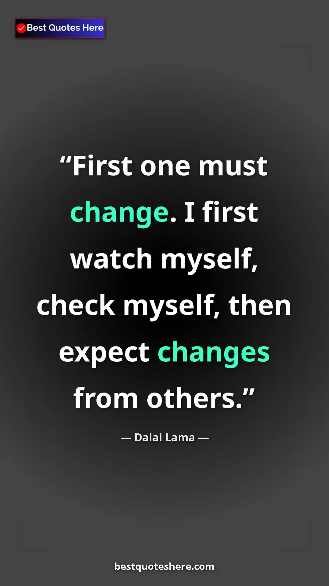 Dalai Lama Quote Card: "First one must change. I first watch myself, check myself,..." Pinterest quote poster by Dalai Lama: "First one must change. I first watch myself, check myself,..."