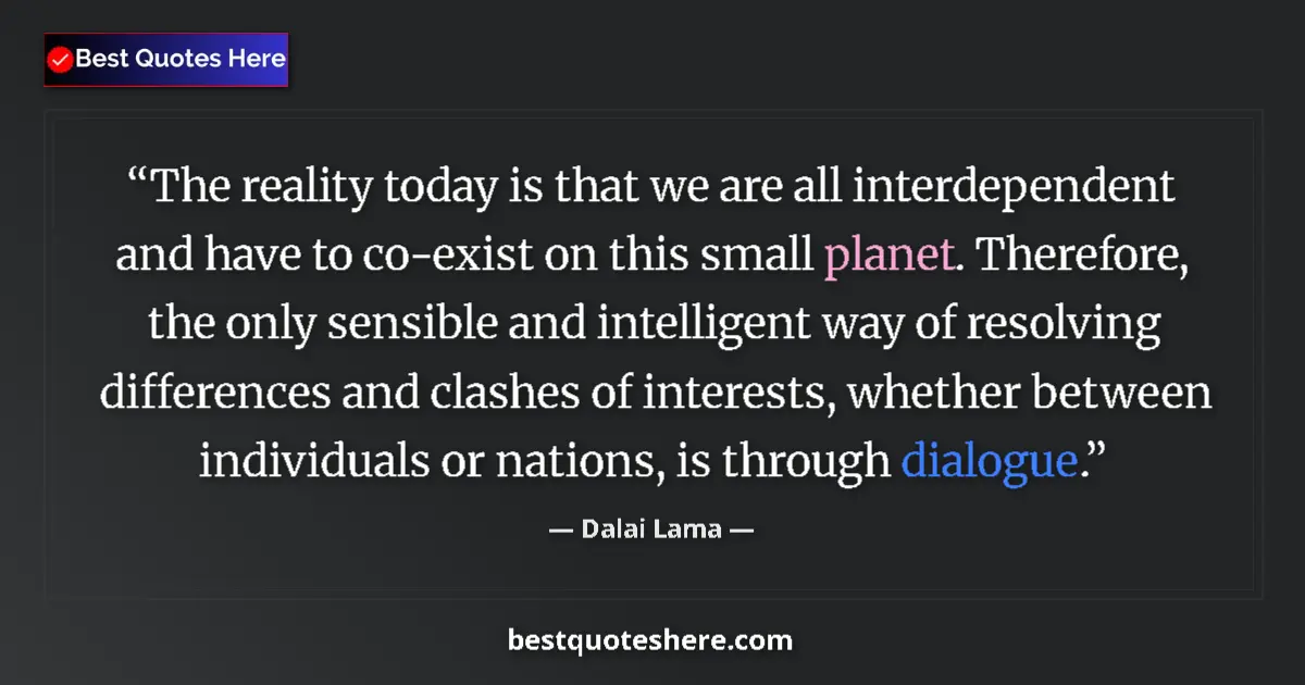 Quote by Dalai Lama: The reality today is that we are all interdependent and have to co-exist on this small planet. There...