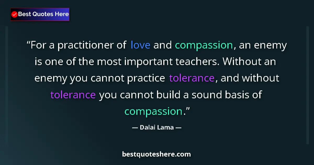 Quote by Dalai Lama: For a practitioner of love and compassion, an enemy is one of the most important teachers. Without a...