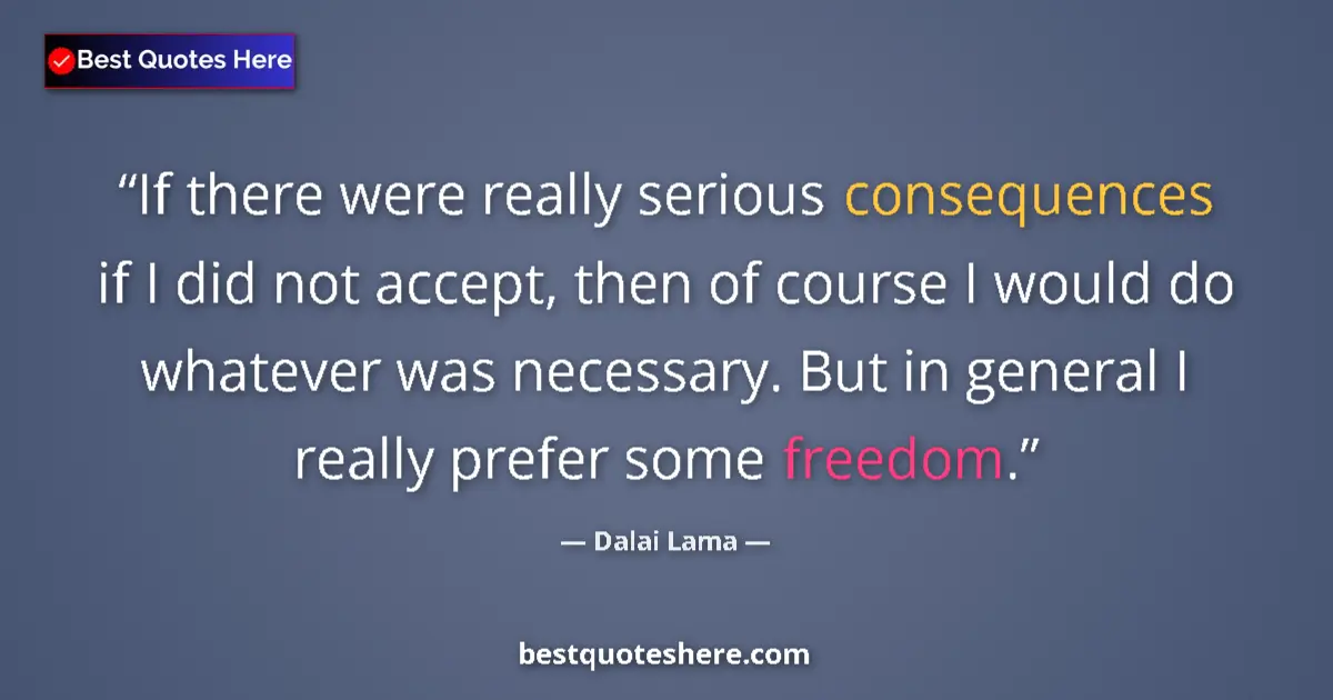 Image for the quote by Dalai Lama: If there were really serious consequences if I did not accept, then of course I would do whatever wa...