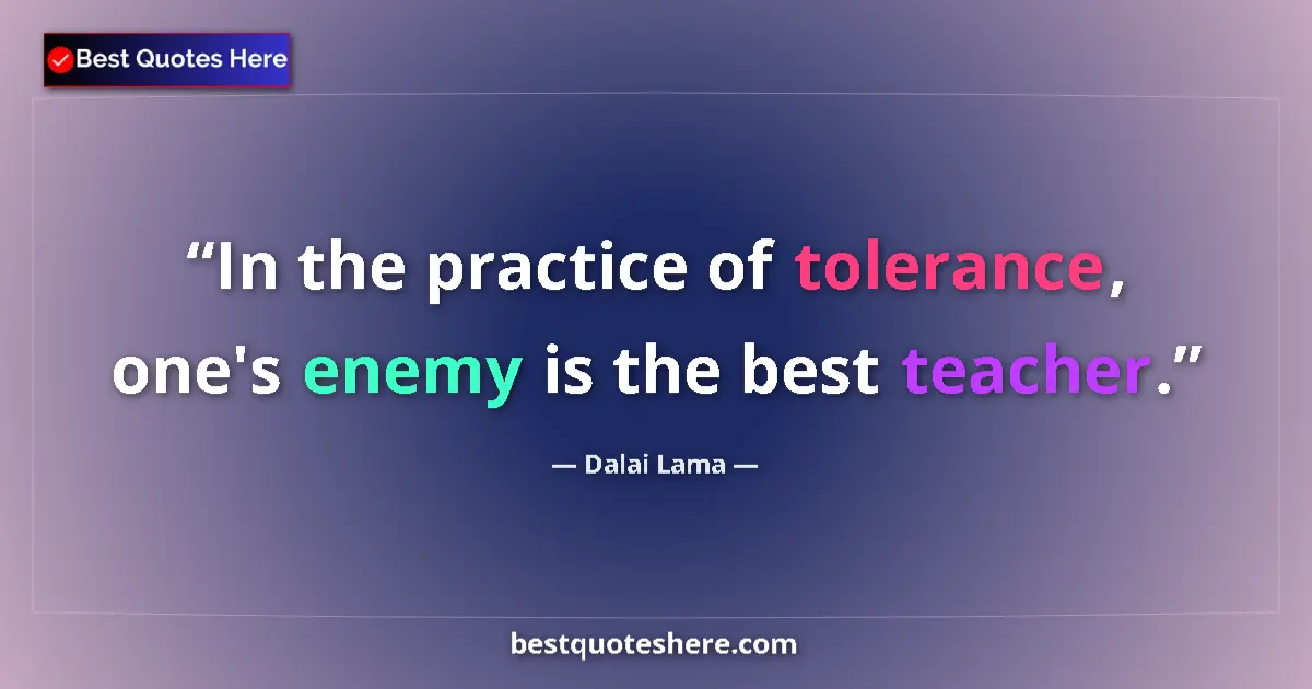 Quote by Dalai Lama: In the practice of tolerance, one's enemy is the best teacher....