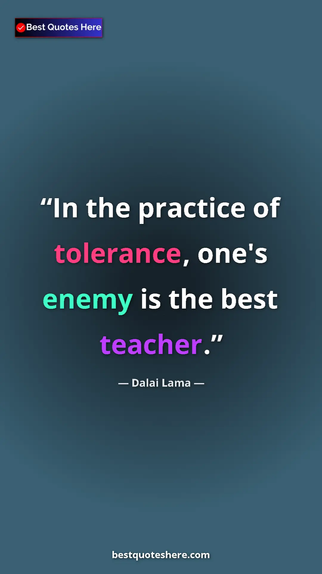 Dalai Lama Quote Card: "In the practice of tolerance, one's enemy is the best..." Pinterest quote poster by Dalai Lama: "In the practice of tolerance, one's enemy is the best..."