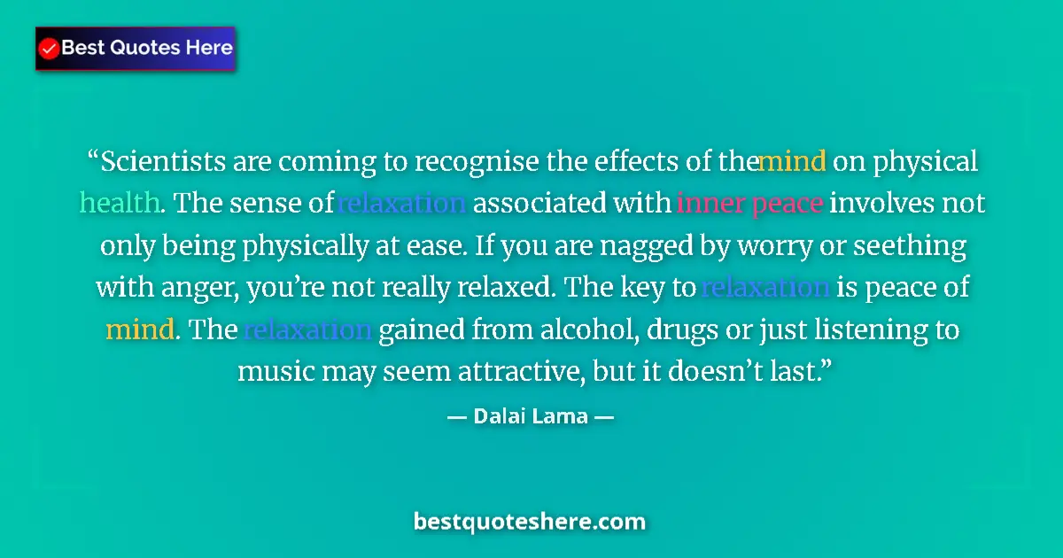 Quote by Dalai Lama: Scientists are coming to recognise the effects of the mind on physical health. The sense of relaxati...