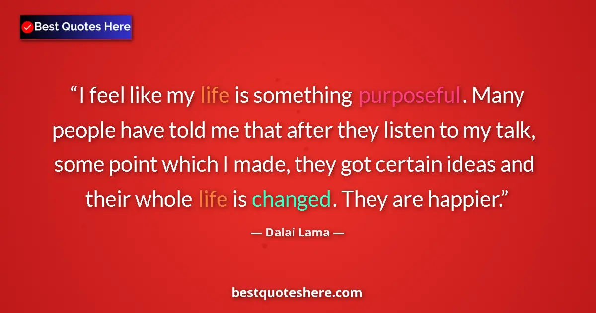 Image for the quote by Dalai Lama: I feel like my life is something purposeful. Many people have told me that after they listen to my t...