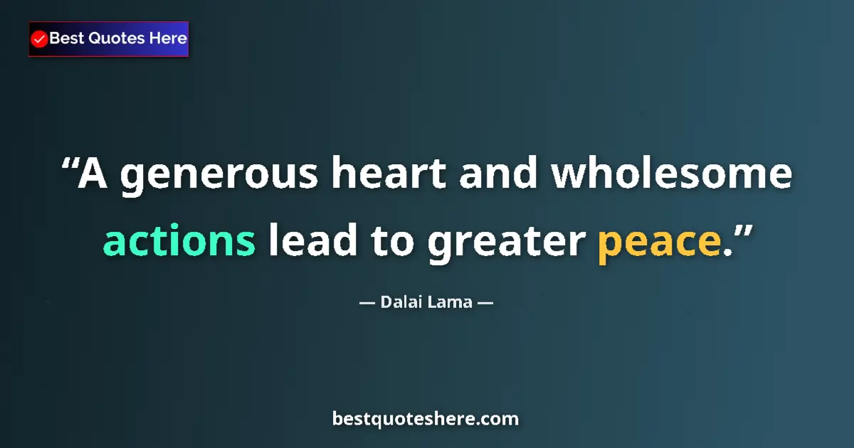 Quote by Dalai Lama: A generous heart and wholesome actions lead to greater peace....