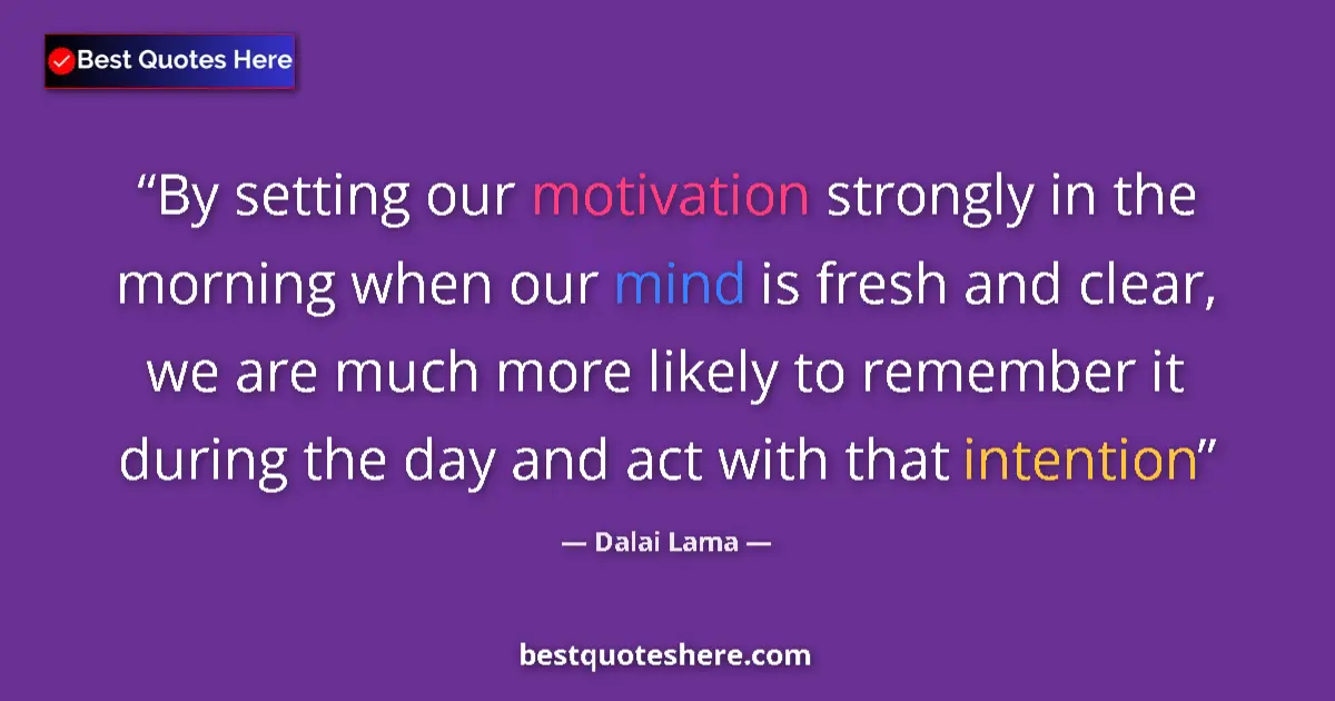 Quote by Dalai Lama: By setting our motivation strongly in the morning when our mind is fresh and clear, we are much more...