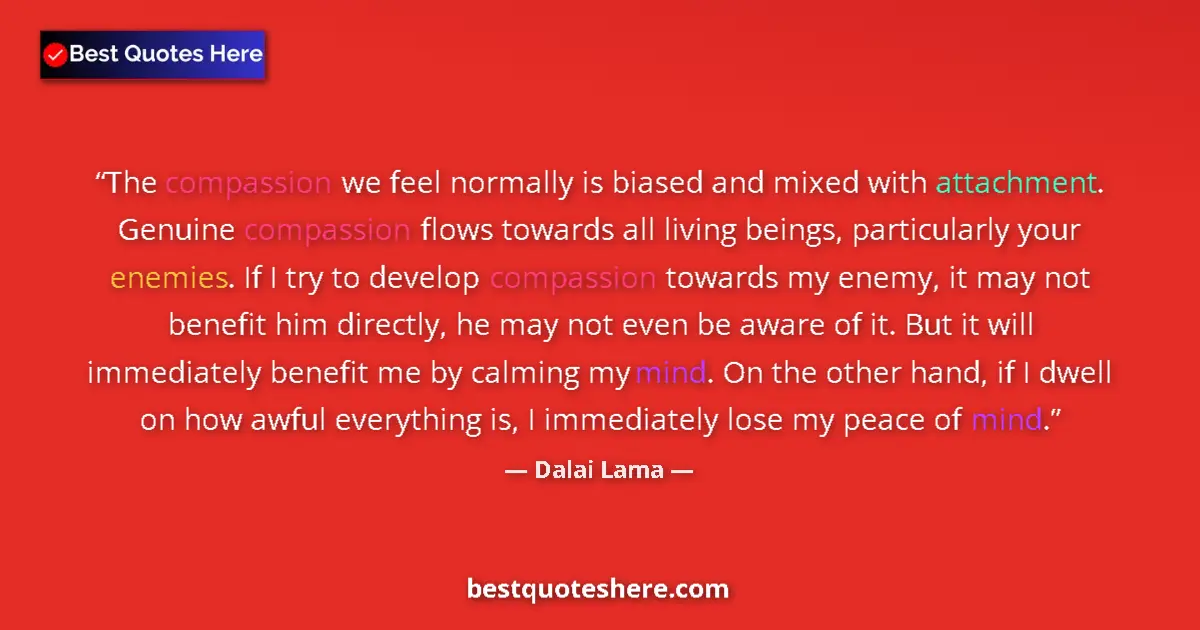 Quote by Dalai Lama: The compassion we feel normally is biased and mixed with attachment. Genuine compassion flows toward...