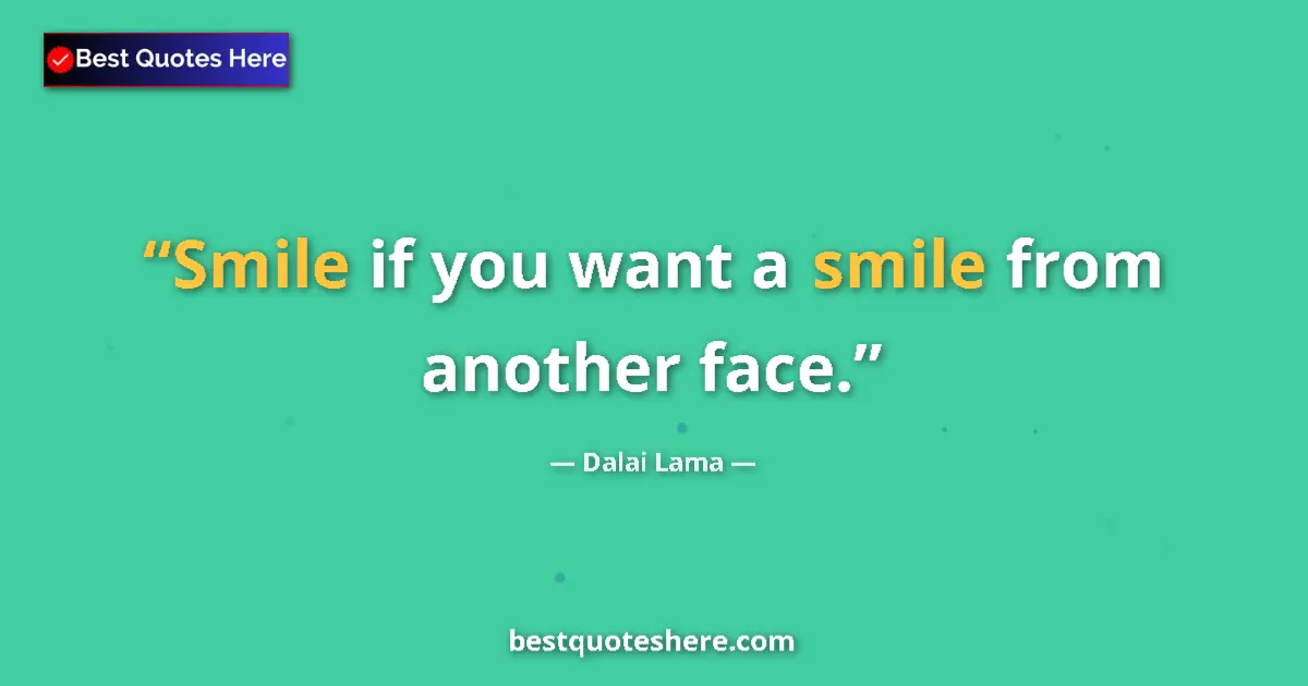 Quote by Dalai Lama: Smile if you want a smile from another face....