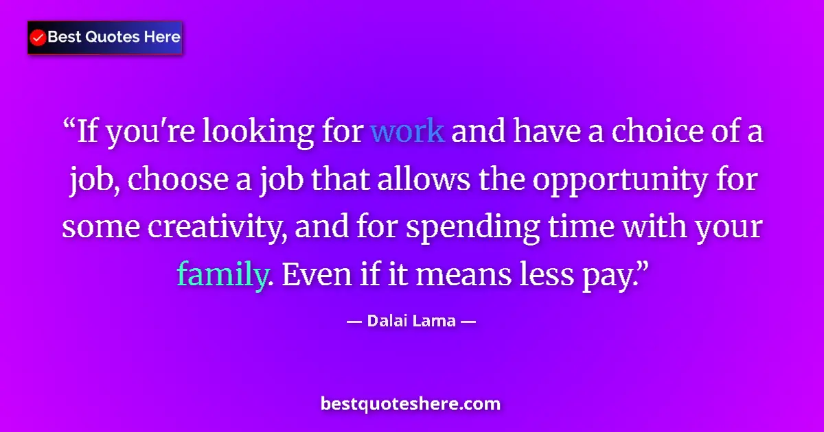 Quote by Dalai Lama: If you're looking for work and have a choice of a job, choose a job that allows the opportunity for ...
